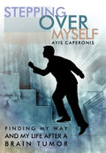 Stepping Over Myself: Finding My Way and My Life After A Brain Tumor