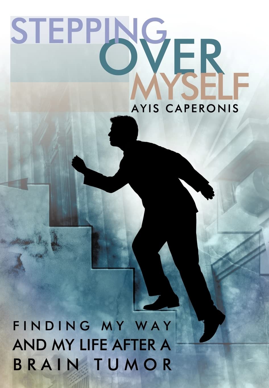 Stepping Over Myself: Finding My Way and My Life After A Brain Tumor