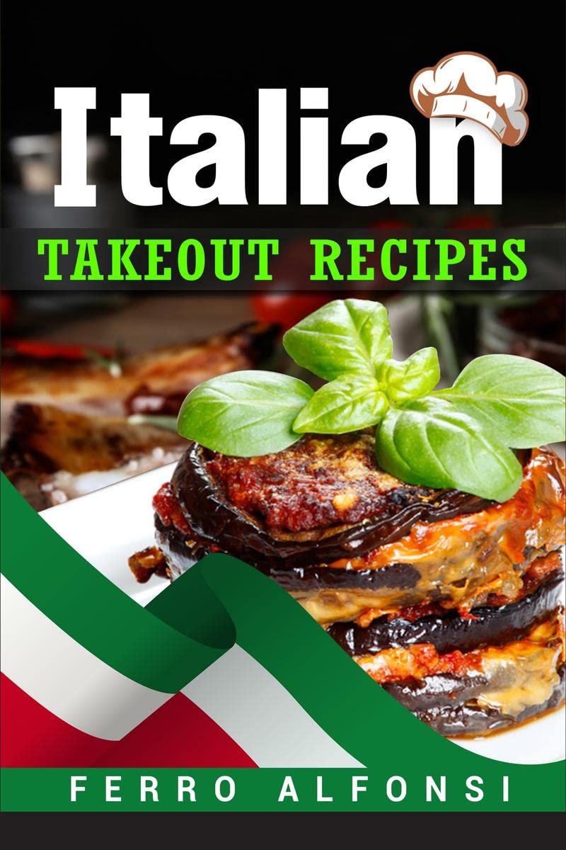 Italian Takeout Recipes : Making Pizza and Pasta at Home is a Pleasure with These Simple Italian Recipes! (2022 Cookbook for Beg