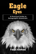 Eagle Eyes: A Practical Guide to Sonographic Essentials Prof Fazal Ahmad
