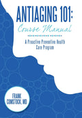 Antiaging 101: Course Manual: A Proactive Preventive Health Care Program