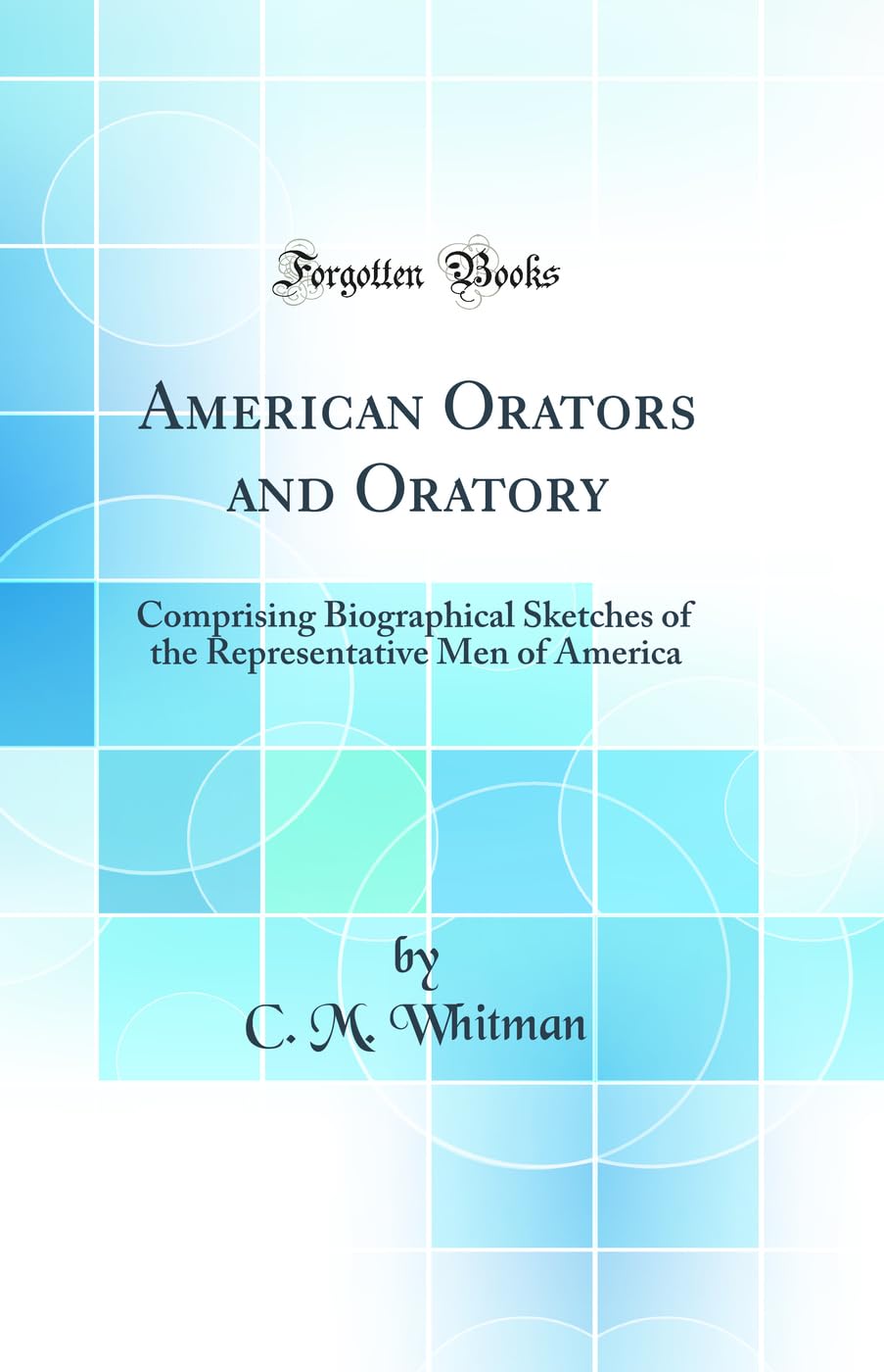 American Orators and Oratory: Comprising Biographical Sketches of the Representative Men of America (Classic Reprint)