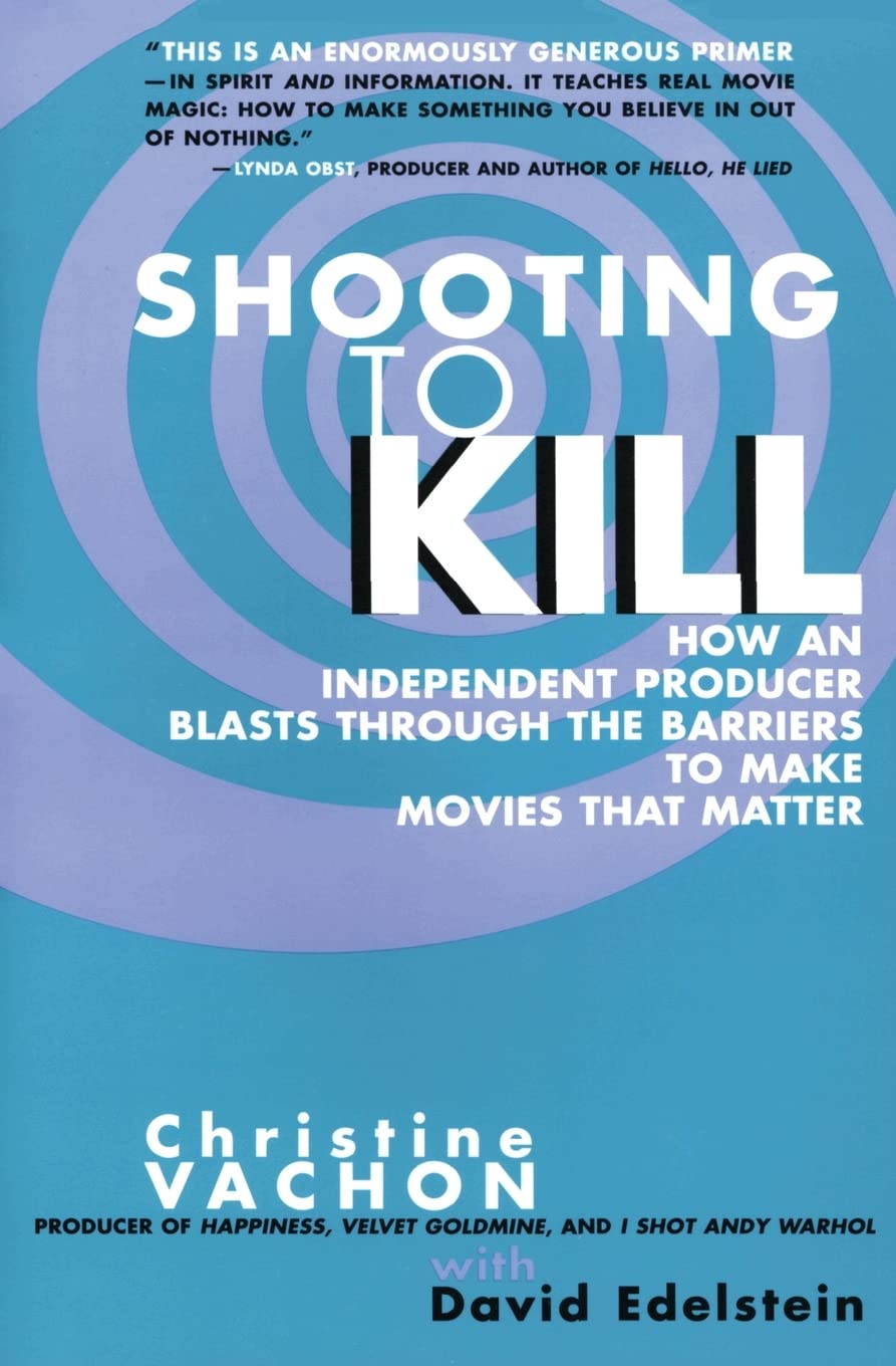 Shooting to Kill: How an Independent Producer Blasts Through the Barriers to Make Movies that Matter