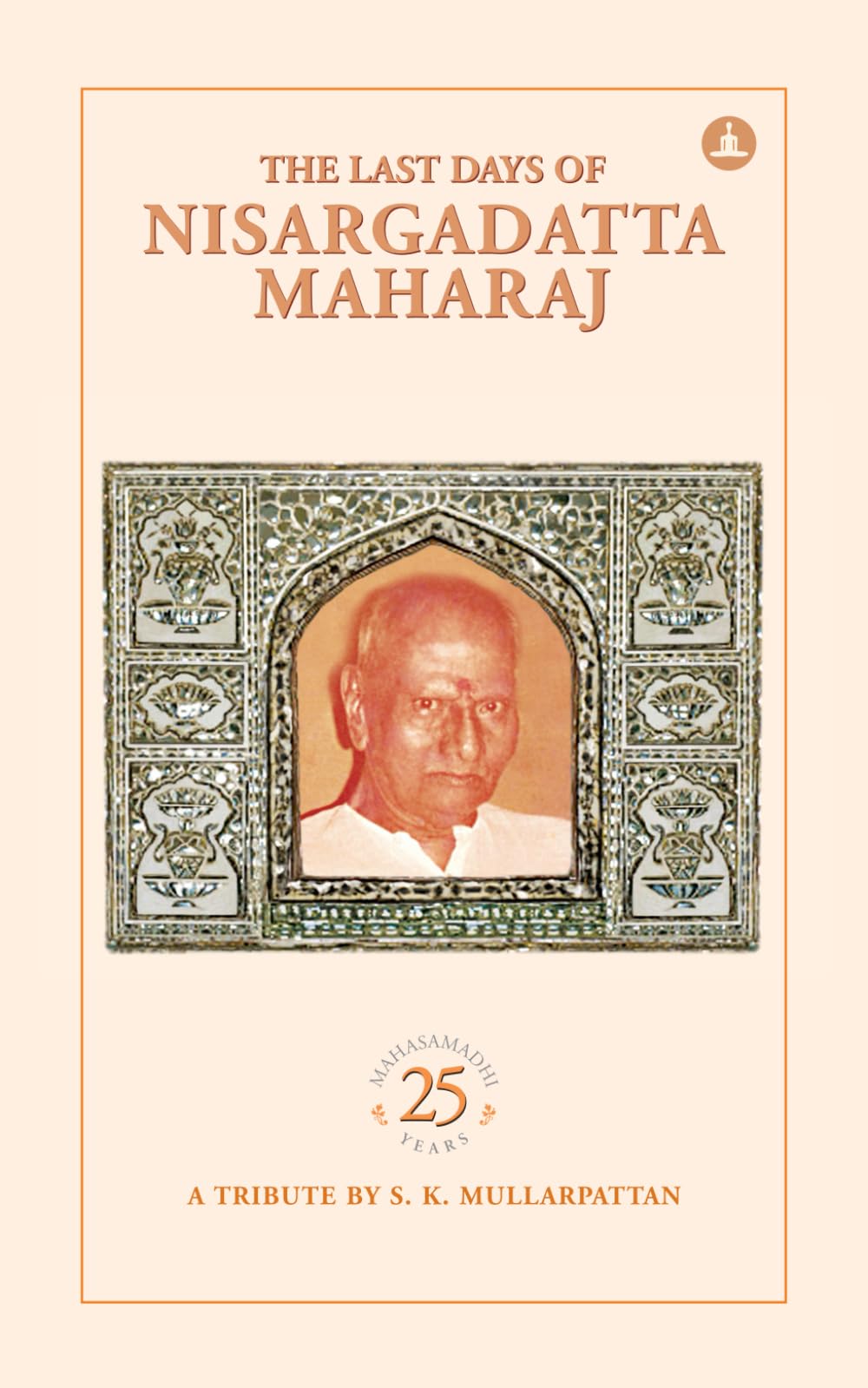 The Last Days Of Nisargadatta Maharaj: In Commemoration Of The 25th Anniversary Of Nisargadatta Maharajs Mahasamadhi
