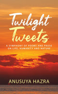 Twilight Tweets : A Symphony of Poems and Prose on Life, Humanity and Nature