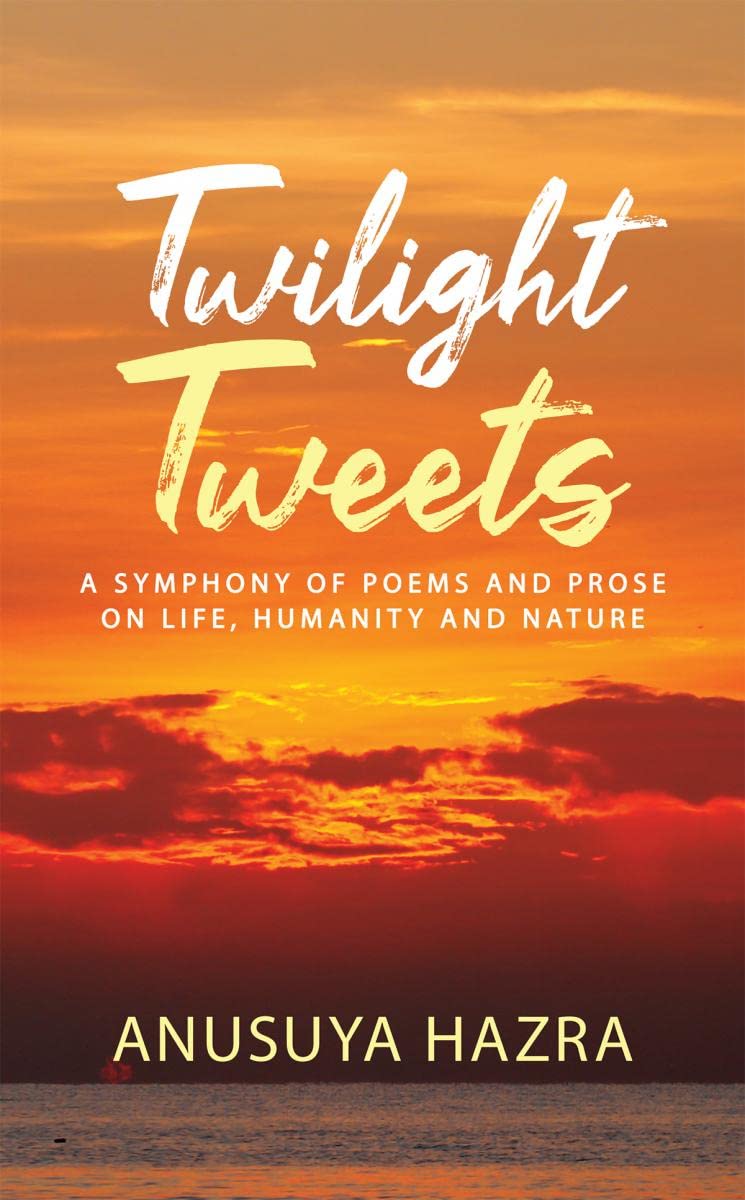 Twilight Tweets : A Symphony of Poems and Prose on Life, Humanity and Nature
