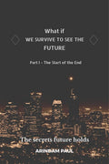 What If  We Survive To See The Future Part I  The Start Of The End : An Inspirational & Exciting Story. Get Ready For A Journe