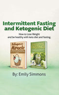 Ketogenic Diet and Intermittent Fasting: 2 Manuscripts: An Entire Beginners Guide to the Keto Fasting Lifestyle Explore the boun
