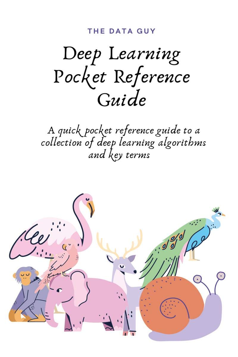 Deep Learning Pocket Reference Guide : A Quick Pocket Reference Guide To A Collection Of Deep Learning Algorithms And Key Terms