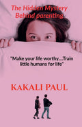 The Hidden Mystery Behind Parenting: Make Your Life Worthy.....Train Little Humans For Life