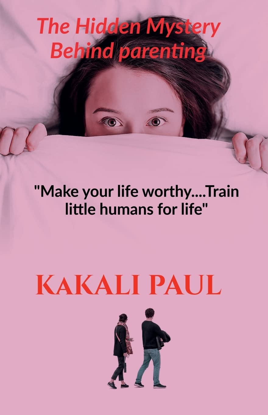 The Hidden Mystery Behind Parenting: Make Your Life Worthy.....Train Little Humans For Life