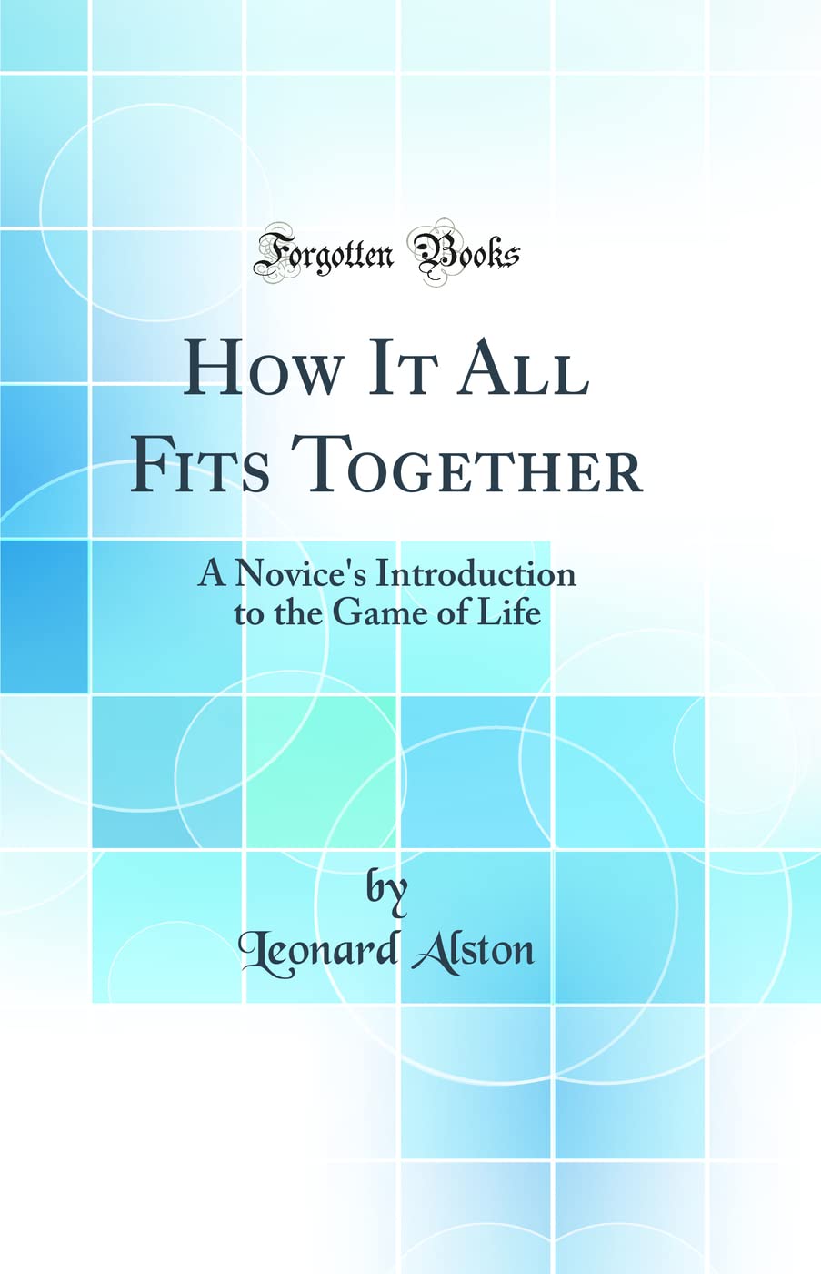 How It All Fits Together: A Novices Introduction to the Game of Life (Classic Reprint)