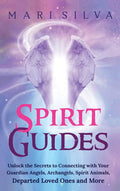 Spirit Guides: Unlock the Secrets to Connecting with Your Guardian Angels, Archangels, Spirit Animals, Departed Loved Ones, and 