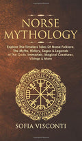 Norse Mythology: Explore The Timeless Tales Of Norse Folklore, The Myths, History, Sagas & Legends of The Gods, Immortals, Magic