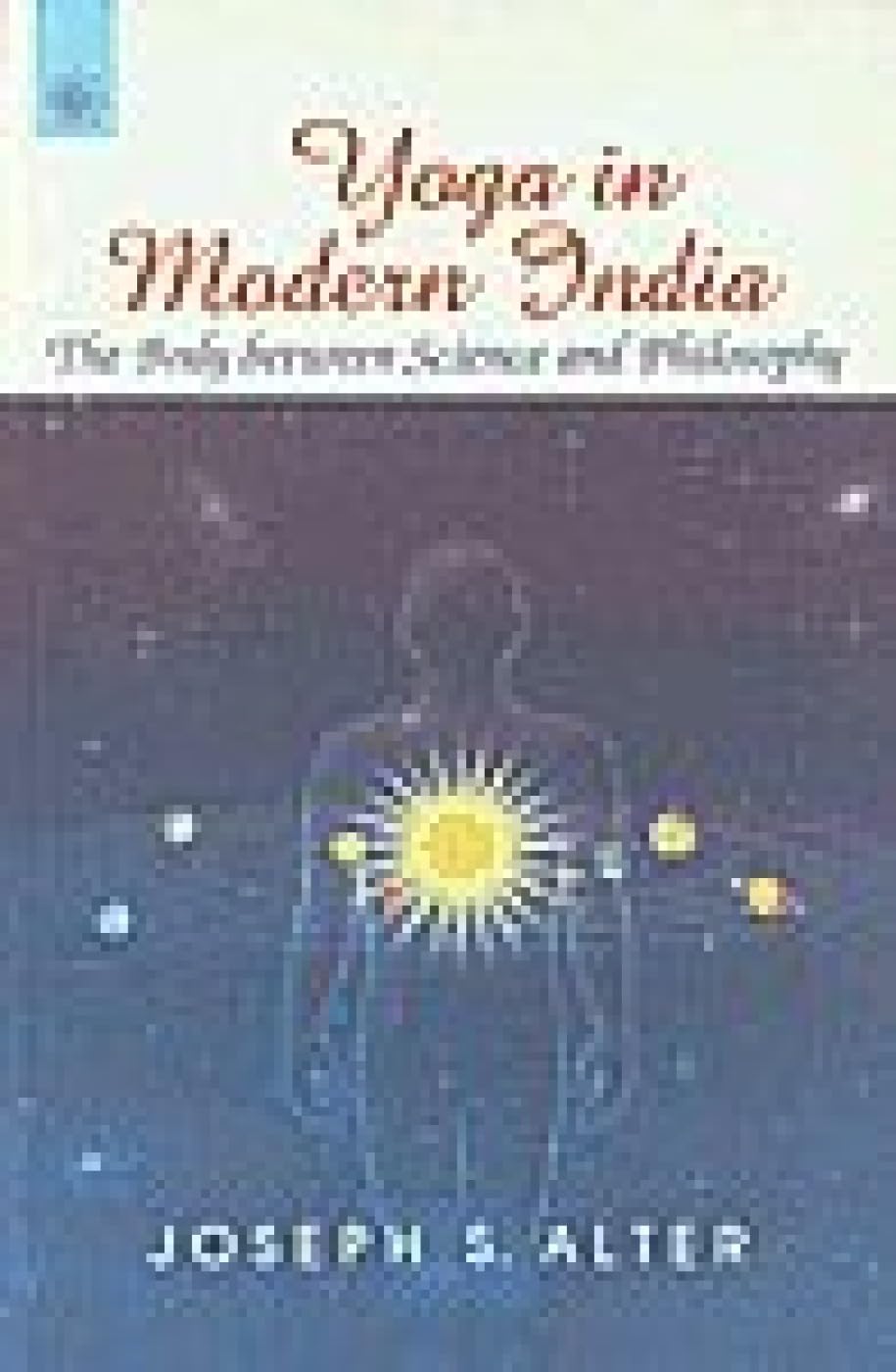 Yoga In Modern India: The Body Between Science And Philosophy