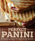 Perfect Panini: Mouthwatering Recipes for the Worlds Favorite Sandwiches