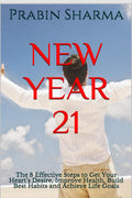 NEW YEAR 21 : The 8 Effective Steps to Get Your Hearts Desire, Improve Health, Build Best Habits and Achieve Life Goals