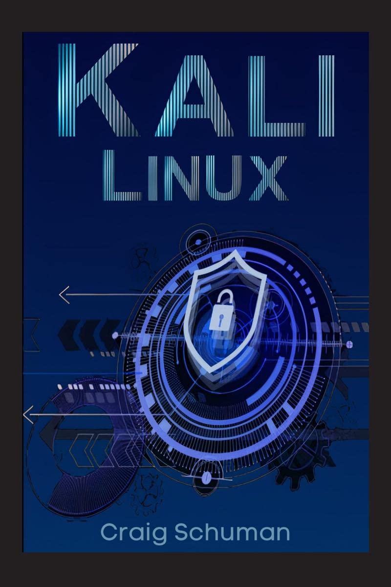 Kali Linux Craig Schuman : Learn Penetration Testing to Protect Yourself and Your Business from Cyber Attacks with This Simple G