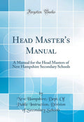 Head Masters Manual: A Manual for the Head Masters of New Hampshire Secondary Schools (Classic Reprint)