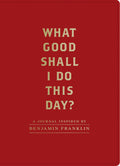 What Good Shall I Do This Day?: A Journal Inspired by Benjamin Franklin (Motivational Journals, Gifts about Morals)