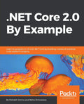 .NET Core 2.0 By Example: Learn to program in C# and .NET Core by building a series of practical, crossplatform projects