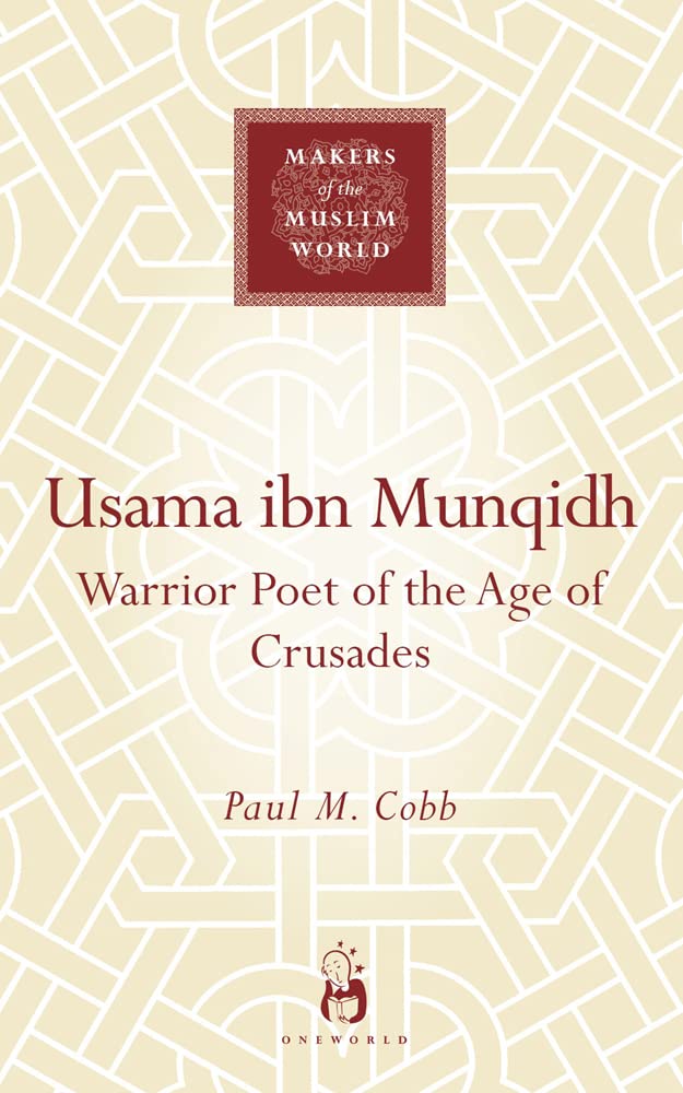Usama ibn Munqidh: WarriorPoet of the Age of Crusades (Makers of the Muslim World)