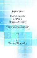 Encyclopedia of Pure Materia Medica, Vol. 1: A Record of the Positive Effects of Drugs Upon the Healthy Human Organism (Classic 