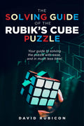 THE SOLVING GUIDE OF THE RUBIKS CUBE PUZZLE: Your guide to solving the puzzle with ease, and in much less time