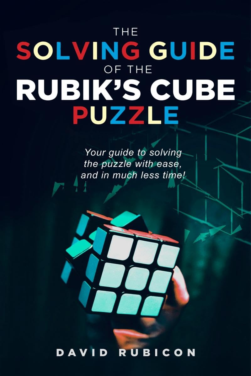 THE SOLVING GUIDE OF THE RUBIKS CUBE PUZZLE: Your guide to solving the puzzle with ease, and in much less time
