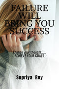 Failure Will Bring You Success : Change Your Thoughts Change Your Life