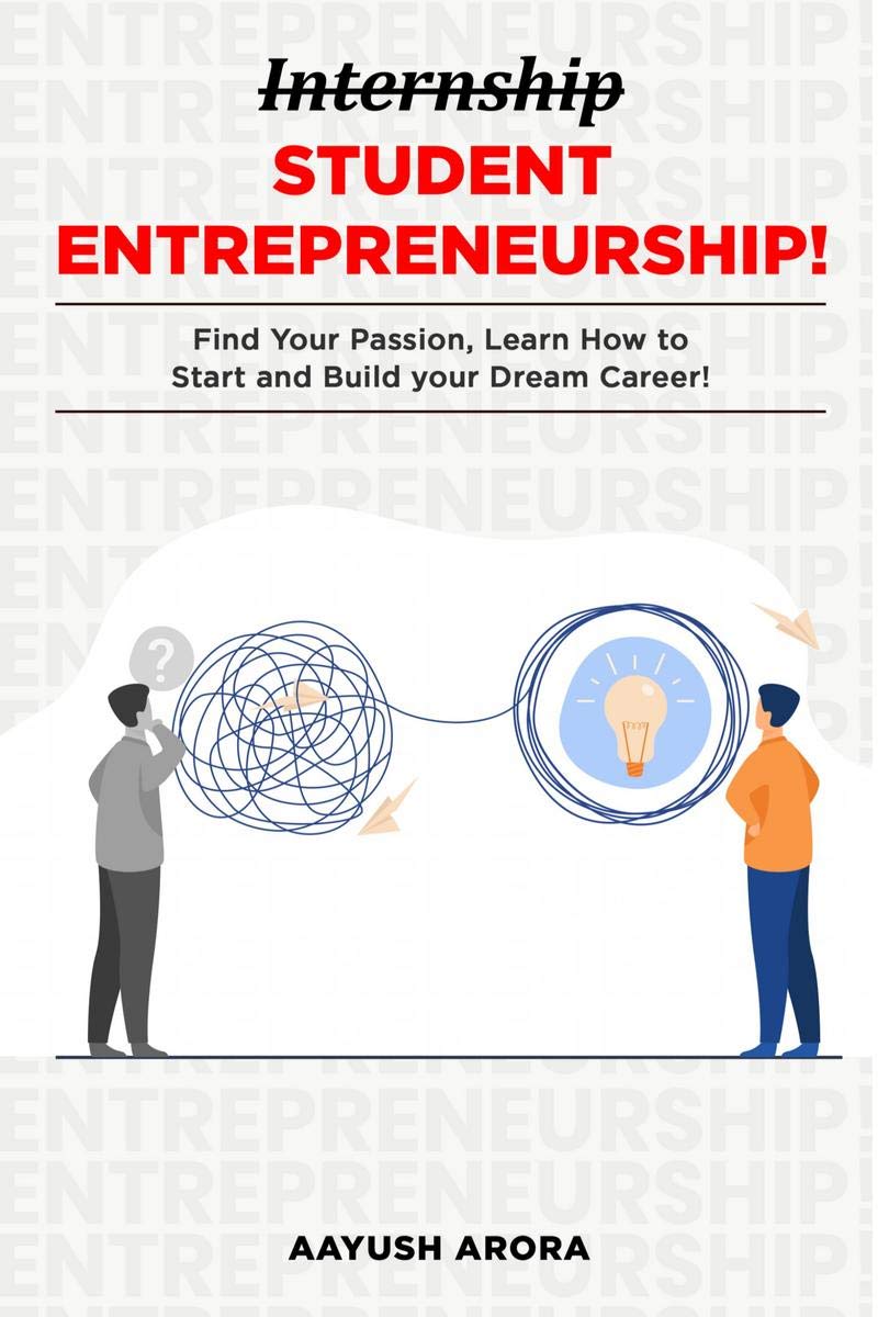 Student Entrepreneurship : Find Your Passion, Learn How To Start, And Build Your Dream Career!