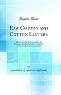 Raw Cotton and Cotton Linters: A Report by the Subcommittee for Economic Study, Railroad Committee for the Study of Transportati