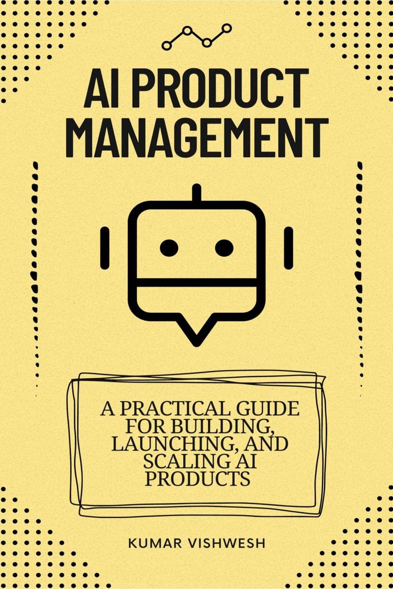 AI Product Management : A Practical Guide for Building, Launching, and Scaling AI Products