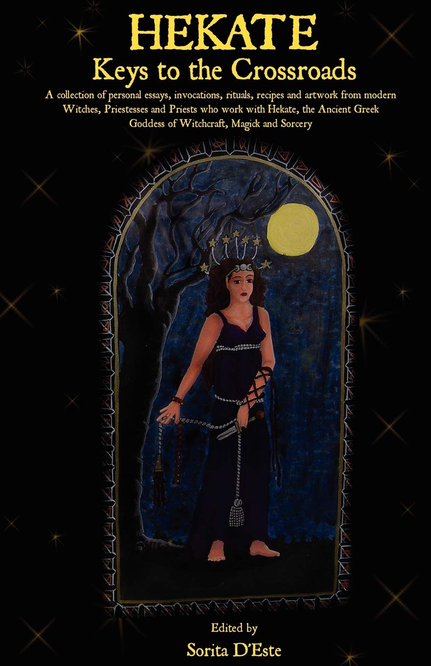 Hekate: Keys to the Crossroads: A collection of personal essays, invocations, rituals, recipes and artwork from modern Witches, 