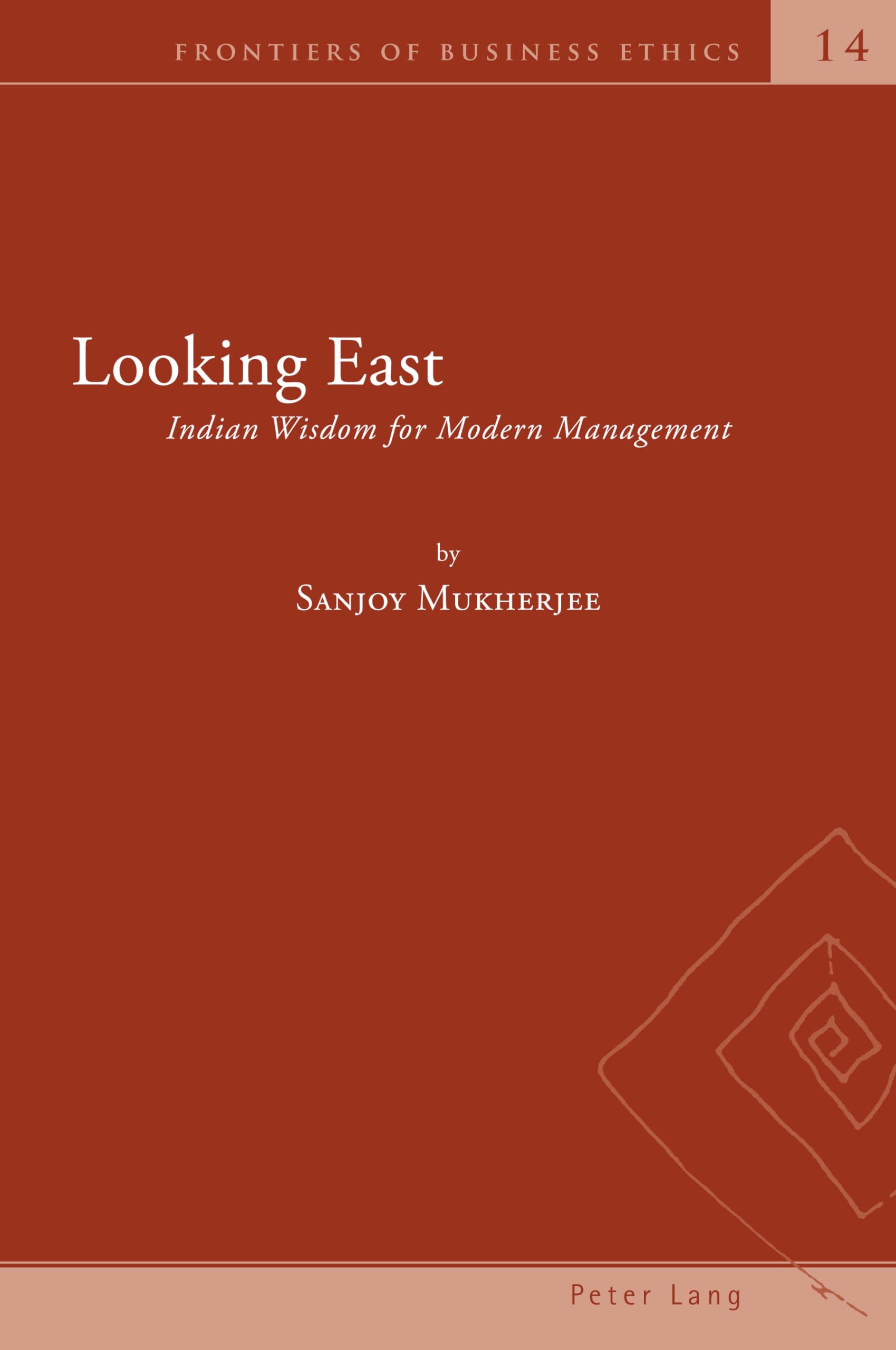 Looking East: Indian Wisdom for Modern Management: 14 (Frontiers of Business Ethics)