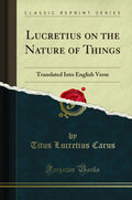 Lucretius on the Nature of Things: Translated Into English Verse (Classic Reprint)