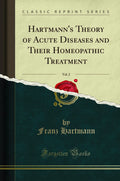 Hartmanns Theory of Acute Diseases and Their Homeopathic Treatment, Vol. 2 (Classic Reprint)