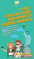 21 Day English Guide for Tourists Visiting America: Learn How to Speak English in 21 Days With 1 Hour a Day While You Visit Amer