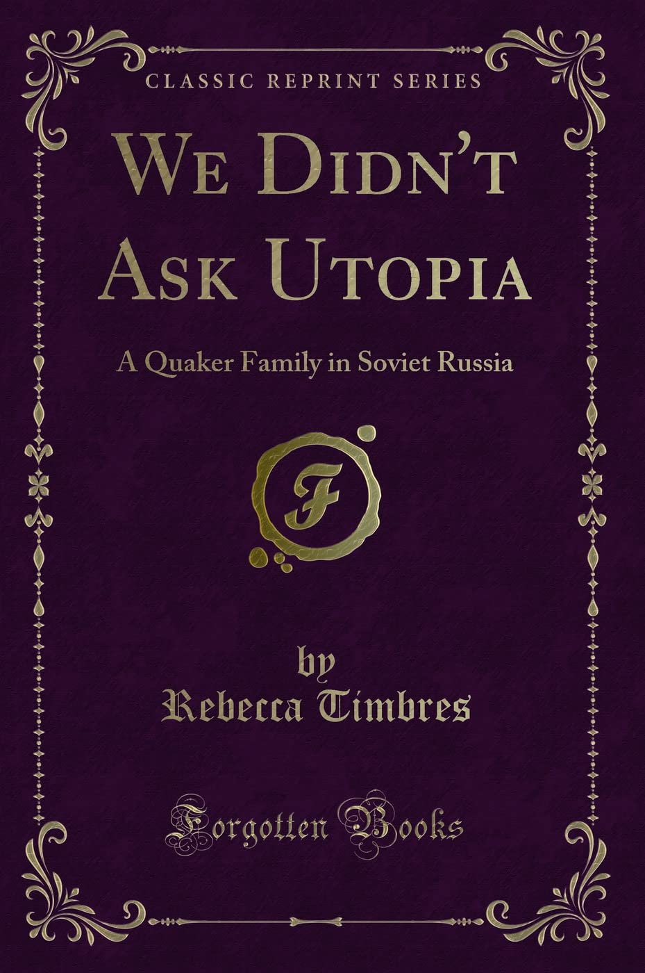 We DidnT Ask Utopia: A Quaker Family In Soviet Russia (Classic Reprint)