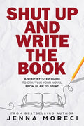 Shut Up and Write the Book: A StepbyStep Guide to Crafting Your Novel From Plan to Print