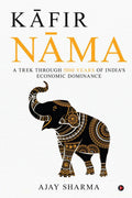 Kafirnama : A Trek through 5000 Years of Indias Economic Dominance