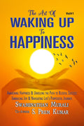 THE ART OF WAKING UP TO HAPPINESS : AWAKENING HAPPINESS AND UNVEILING THE PATH TO BLISSFUL SUCCESS,EMBRACING JOY, AND NAVIGATING