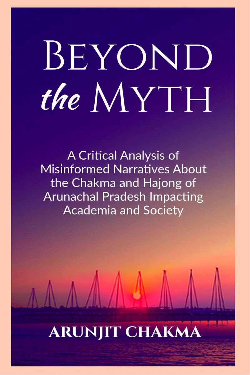 BEYOND THE MYTH: A Critical Analysis of Misinformed Narratives About the Chakma and Hajongs of Arunachal Pradesh Impacting Acade
