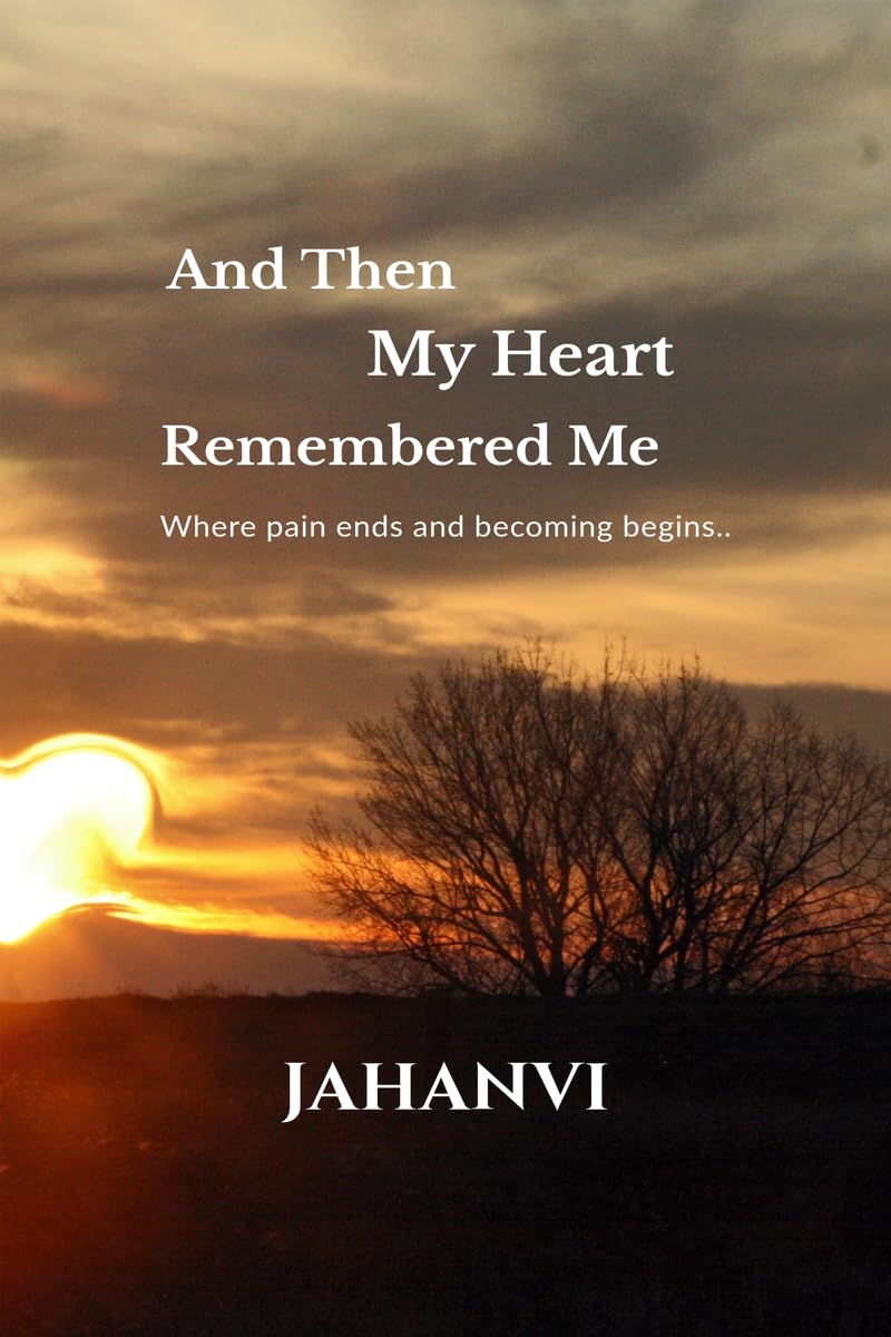 And Then My Heart Remembered Me: Where pain ends and becoming begins..