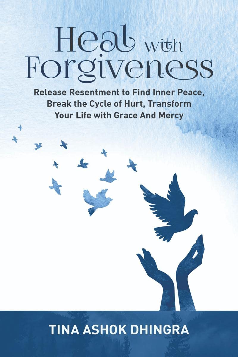 Heal with Forgiveness : Release Resentment to Find Inner Peace, Break the Cycle of Hurt, Transform Your Life with Grace And Merc