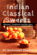 Indian Classical Sweets : History, Tradition and Recipes