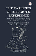 The Varieties Of Religious Experience A Study In Human Nature Being The Gifford Lectures On Natural Religion Delivered At Edinbu