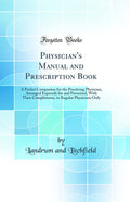 Physicians Manual and Prescription Book: A Pocket Companion for the Practicing Physician, Arranged Expressly for and Presented
