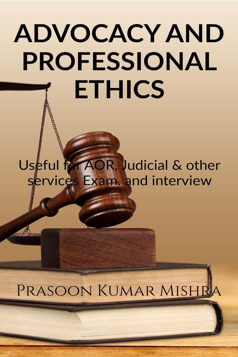 Advocacy And Professional Ethics : Useful For Aor, Judicial & Other Services Exam And Interview
