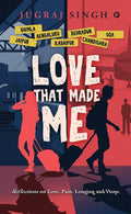 Love That Made Me : Reflections On Love, Pain, Longing And Hope